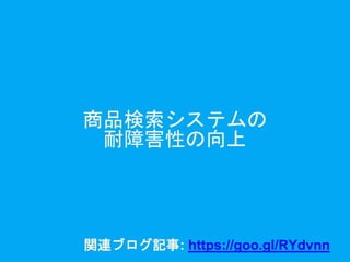 商品検索システムの
耐障害性の向上
関連ブログ記事: https://goo.gl/RYdvnn
 