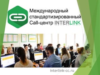 Международный
стандартизированный
Call-центр INTERLINK
interlink-cc.ru
 