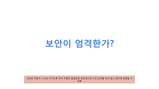 보안이 엄격한가?
보안은 직원이 스스로 지키도록 하여 직원은 불필요한 프로세스에 시간 낭비를 하지 않고 업무에 집중할 수
있음
 