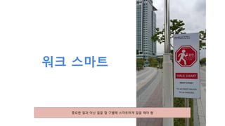 워크 스마트
중요한 일과 아닌 일을 잘 구별해 스마트하게 일을 해야 함
 