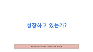 성장하고 있는가?
본인이 일을 하면서 성장하고 있다는 느낌을 받아야 함
 