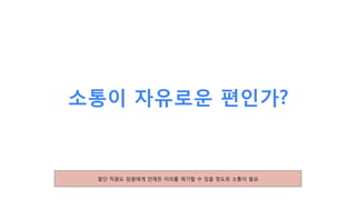 소통이 자유로운 편인가?
말단 직원도 임원에게 언제든 이의를 제기할 수 있을 정도로 소통이 필요
 