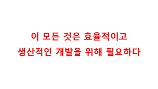 이 모든 것은 효율적이고
생산적인 개발을 위해 필요하다
 