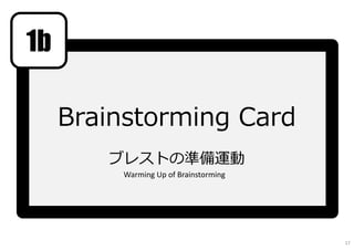 Brainstorming Card
ブレストの準備運動
1b
Warming Up of Brainstorming
17
 