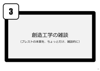 創造工学の雑談
（ブレストの本質を、ちょっとだけ、雑談的に）
3
26
 