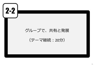 グループで、共有と発展
（テーマ継続︓20分）
2-2
41
 