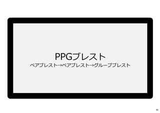 PPGブレスト
ペアブレスト→ペアブレスト→グループブレスト
46
 