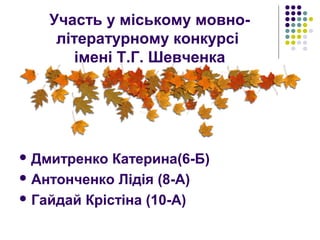 Участь у міському мовно-
літературному конкурсі
імені Т.Г. Шевченка
 Дмитренко Катерина(6-Б)
 Антонченко Лідія (8-А)
 Гайдай Крістіна (10-А)
 