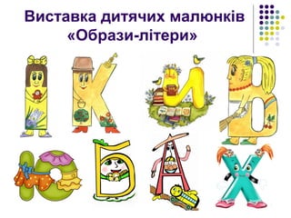 Виставка дитячих малюнків
«Образи-літери»
 
