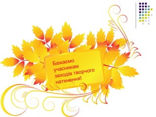Бажаємо
учасникам
заходів творчого
натхнення!
 