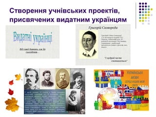 Створення учнівських проектів,
присвячених видатним українцям
 