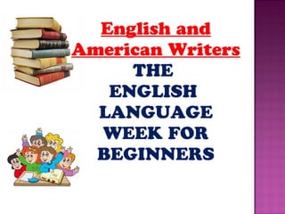 English and
American Writers
THE
ENGLISH
LANGUAGE
WEEK FOR
BEGINNERS
 