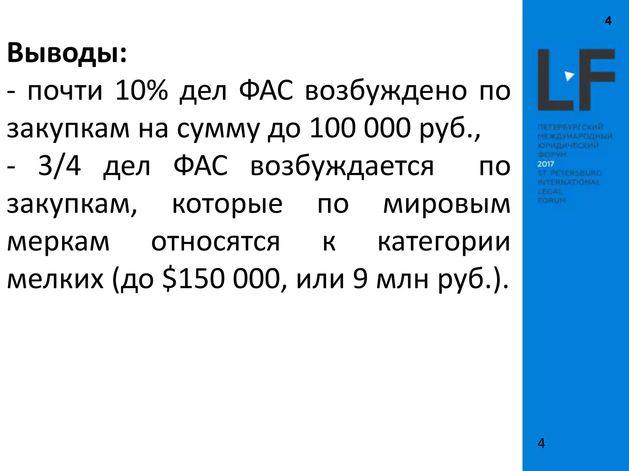 4
4
Выводы:
- почти 10% дел ФАС возбуждено по
закупкам на сумму до 100 000 руб.,
- 3/4 дел ФАС возбуждается по
закупкам, которые по мировым
меркам относятся к категории
мелких (до $150 000, или 9 млн руб.).
 