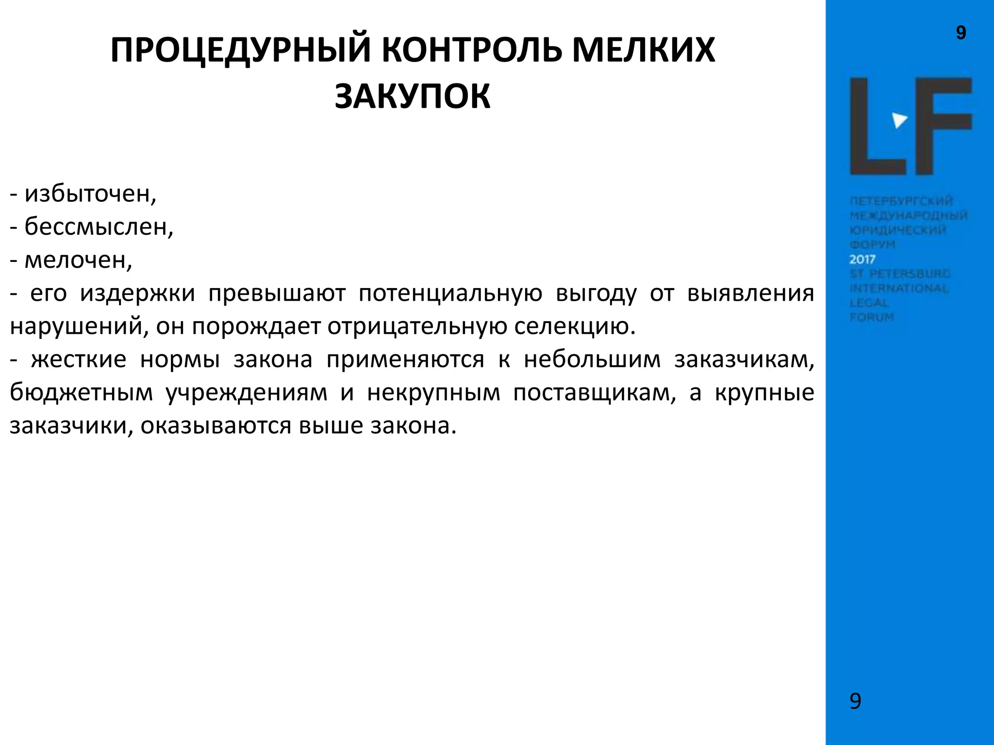 9
9
- избыточен,
- бессмыслен,
- мелочен,
- его издержки превышают потенциальную выгоду от выявления
нарушений, он порождает отрицательную селекцию.
- жесткие нормы закона применяются к небольшим заказчикам,
бюджетным учреждениям и некрупным поставщикам, а крупные
заказчики, оказываются выше закона.
ПРОЦЕДУРНЫЙ КОНТРОЛЬ МЕЛКИХ
ЗАКУПОК
 