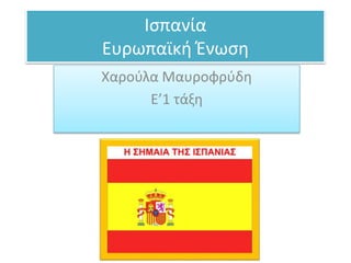 Ισπανία
Ευρωπαϊκή Ένωση
Χαρούλα Μαυροφρύδη
Ε’1 τάξη
 