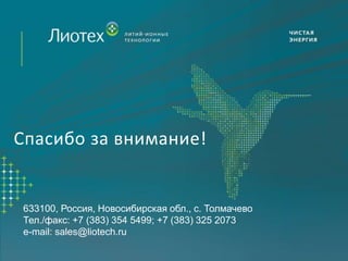 Спасибо за внимание!
633100, Россия, Новосибирская обл., с. Толмачево
Тел./факс: +7 (383) 354 5499; +7 (383) 325 2073
e-mail: sales@liotech.ru
 