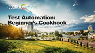1
Test Automation:
Beginner’s Cookbook
MAY 20, 2017
 