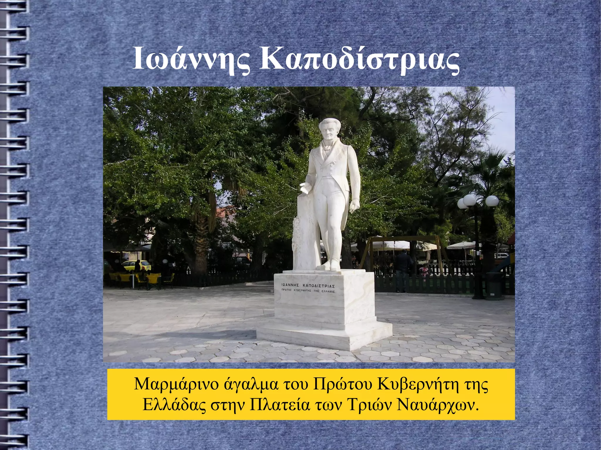 Ιωάννης Καποδίστριας
Μαρμάρινο άγαλμα του Πρώτου Κυβερνήτη της
Ελλάδας στην Πλατεία των Τριών Ναυάρχων.
 