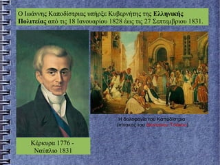 Ο Ιωάννης Καποδίστριας υπήρξε Κυβερνήτης της Ελληνικής
Πολιτείας από τις 18 Ιανουαρίου 1828 έως τις 27 Σεπτεμβριου 1831.
Κέρκυρα 1776 -
Ναύπλιο 1831
Η δολοφονία του Καποδίστρια
(πίνακας του Διονύσιου Τσόκου)
 