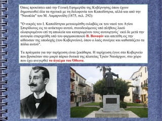 Όπως προκύπτει από την Γενική Εφημερίδα της Κυβέρνησης όπου έχουν
δημοσιευθεί όλα τα σχετικά με τη δολοφονία του Καποδίστρια, αλλά και από την
"Ναυπλία" του Μ. Λαμπρυνίδη (1875, σελ. 292):
"O νεκρός του Ι. Καποδίστρια μετεκομίσθη ευλαβώς εκ του ναού του Αγίου
Σπυρίδωνος εις το ανάκτορο αυτού, συνοδευόμενος υπό πλήθους λαού
ολοφυρομένου επί τη απωλεία και καταρωμένου τους αυτουργούς˙ εκεί δε μετά την
αυτοψία εταριχεύθη υπό του φαρμακοποιού Β. Βοναφίν και απετέθη εις την
αίθουσαν της υποδοχής (του Κυβερνείου), όπου ο λαός συνέρεε και καθισπάζετο τα
πόδια αυτού".
Τα πράγματα για την ταρίχευση είναι ξεκάθαρα. Η ταρίχευση έγινε στο Κυβερνείο
που βρισκόταν στο μικρό πάρκο δυτικά της πλατείας Τριών Ναυάρχων, στο χώρο
που έχει ανεγερθεί το άγαλμα του Όθωνα.
 