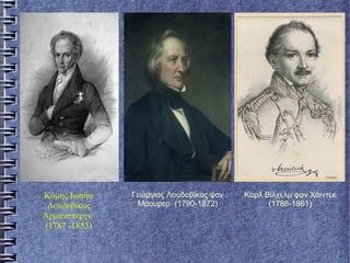 Κόμης Ιωσήφ
Λουδοβίκος
Άρμανσπεργκ
(1787 -1853)
Γεώργιος Λουδοβίκος φον
Μάουρερ (1790-1872)
Καρλ Βίλχελμ φον Χάιντεκ
(1788-1861)
 