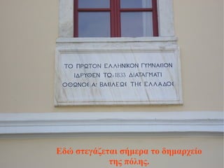 Το πρώτο γυμνάσιο
του ελληνικού κράτους
Εδώ στεγάζεται σήμερα το δημαρχείο
της πόλης.
 