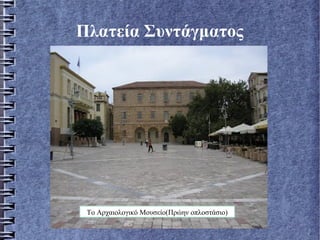 Πλατεία Συντάγματος
Το Αρχαιολογικό Μουσείο(Πρώην οπλοστάσιο)
 