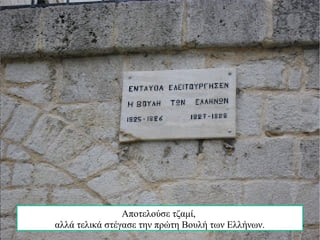 Περπατώντας κατά μήκος της πλατείας μέχρι να φτάσουμε μπροστά από
το μουσείο κοιτάμε το κτίριο αριστερά στην απέναντι μεριά του
πλακόστρωτου.
Αποτελούσε τζαμί,
αλλά τελικά στέγασε την πρώτη Βουλή των Ελλήνων.
 