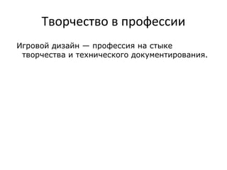 Творчество в профессии
Игровой дизайн — профессия на стыке
творчества и технического документирования.
 