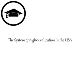 The System of higher education in the USA
 