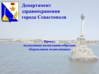 Департамент
здравоохранения
города Севастополя
Проект
по созданию поликлиник-образцов
«Бережливая поликлиника»
 