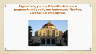 Σημαντικός για την Κόρινθο είναι και ο
μητροπολιτικός ναός του Απόστολου Παύλου,
μεγάλος και επιβλητικός.
 