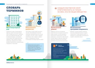 Рекомендации по приёмке работ по капремонту
КАЖДЫЙ СОБСТВЕННИК НЕСЁТ
ОТВЕТСТВЕННОСТЬ НЕ ТОЛЬКО
ЗА СВОЕ, НО И ЗА ОБЩЕЕ ИМУЩЕСТВО
1
СЛОВАРЬ
ТЕРМИНОВ
Капитальный
ремонт
Замена и (или) восстановление
строительных конструкций (за исключе-
нием несущих), систем инженерно-
технического обеспечения и сетей
инженерно- технического обеспечения,
а также замена отдельных элементов
несущих строительных конструкций
на аналогичные или иные улучшенные.
Многоквартирный
дом
Совокупность двух и более квартир,
имеющих самостоятельные выходы
либо на земельный участок, прилегаю-
щий к многоквартирному дому, либо
в помещения общего пользования
в таком доме. Многоквартирный дом
содержит в себе элементы общего
имущества, находящегося в общей
долевой собственности собственников
помещений в таком доме.
Общедомовое
имущество
Где это
закреплено
Части дома, которые имеют вспомога-
тельное, обслуживающее значение
(например, межквартирные лестничные
площадки, лестницы, лифты, коридоры,
технические этажи, чердаки, подвалы,
крыши, ограждающие несущие
и ненесущие конструкции данного дома).
• Жилищный кодекс РФ
• Градостроительный кодекс РФ
• Гражданский кодекс РФ
• Строительные нормы и правила
(СНиП)
• Ведомственные строительные
нормы (ВСН)
Региональная
программа капремонта
Документ, который содержит перечень
всех многоквартирных домов в конкрет-
ном регионе, а также перечень работ по
капремонту, которые будут производиться
в домах с указанием сроков.
2 3
Примерный перечень общего имущества
в многоквартирном доме определен в ч.1 ст. 36
Жилищного кодекса РФ и постановлением
Правительства РФ от 13 августа 2006 г. № 491
в «Правилах содержания общего имущества
в многоквартирном доме».
#ЖКХменяется
 