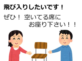 飛び入りしたいです！
ぜひ！ 空いてる席に
お座り下さい！！
 