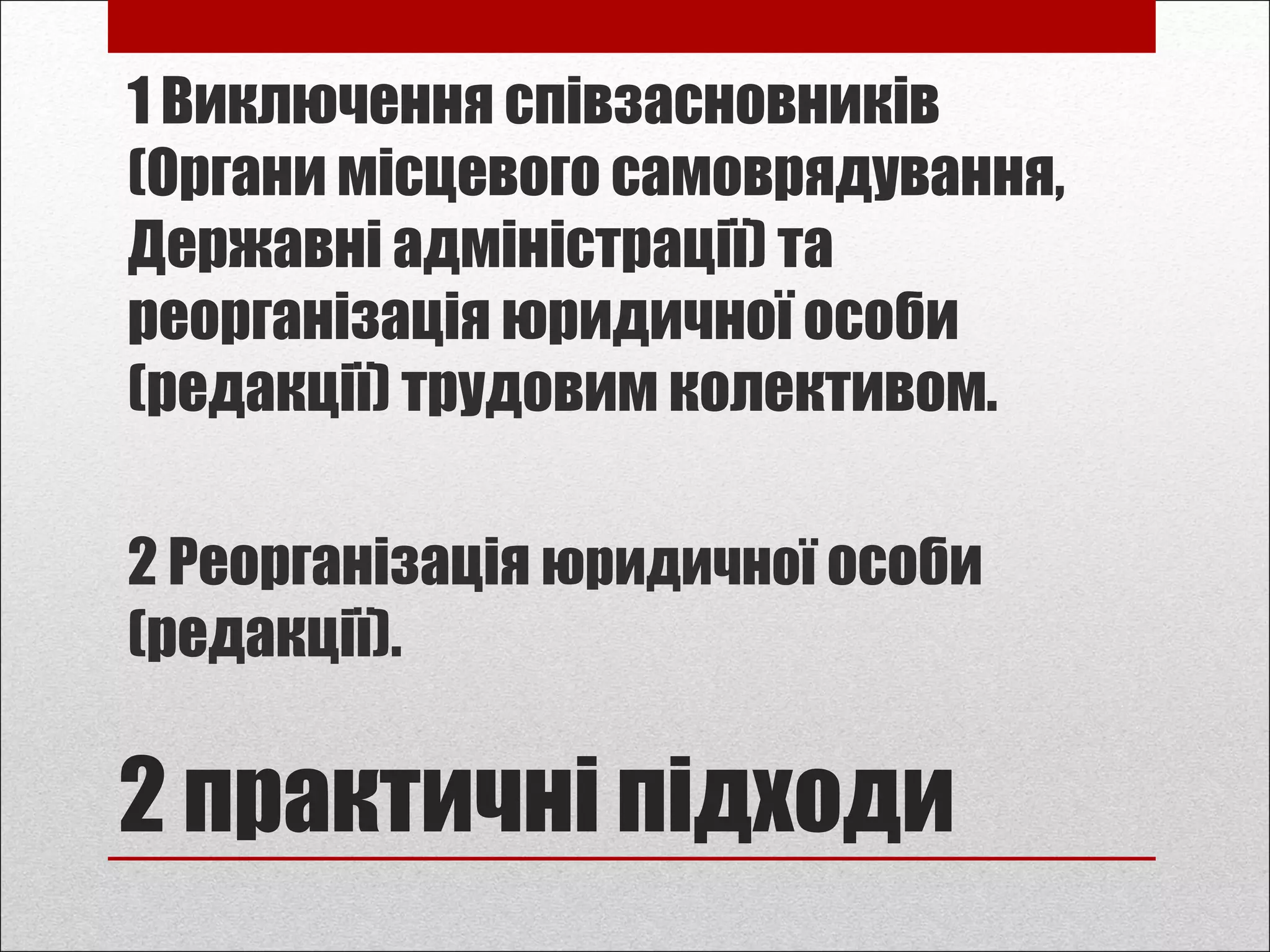 2 практичні підходи
1 Виключення співзасновників
(Органи місцевого самоврядування,
Державні адміністрації) та
реорганізація юридичної особи
(редакції) трудовим колективом.
2 Реорганізація юридичної особи
(редакції).
 