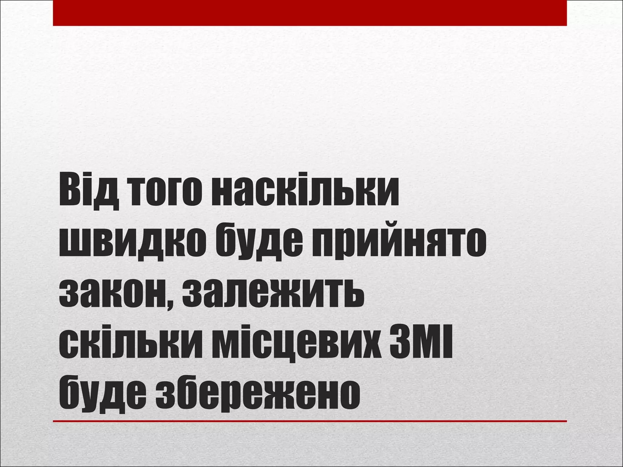 Від того наскільки
швидко буде прийнято
закон, залежить
скільки місцевих ЗМІ
буде збережено
 