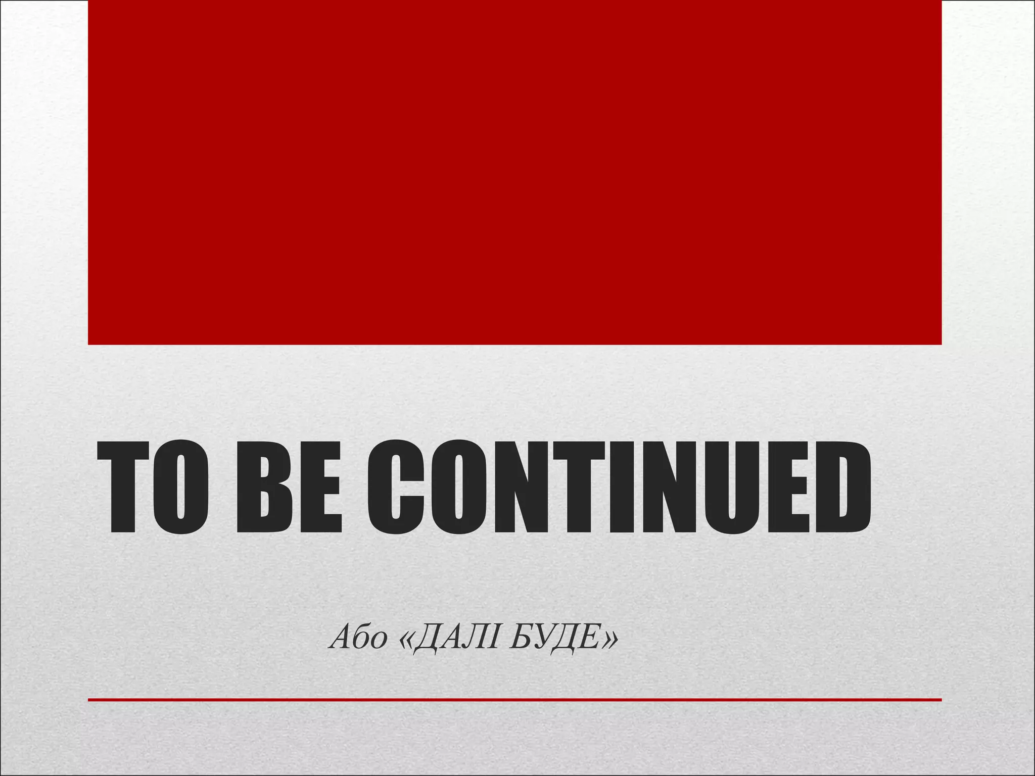 TO BE CONTINUED
Або «ДАЛІ БУДЕ»
 