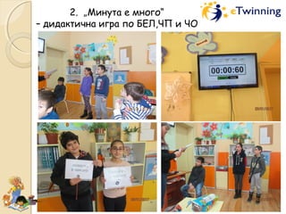 2. „Минута е много“
– дидактична игра по БЕЛ,ЧП и ЧО
 