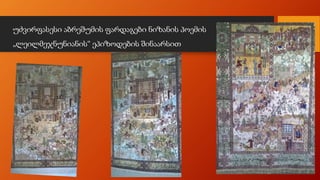 უძვირფასესი აბრეშუმის ფარდაგები ნიზანის პოემის
„ლეილმეჯნუნიანის“ ეპიზოდების შინაარსით
 