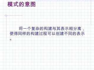 模式的意图
将一个复杂的构建与其表示相分离，
使得同样的构建过程可以创建不同的表示
。
 