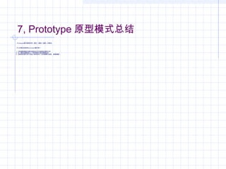 7, Prototype 原型模式总结
Prototype模式就是用来（通过）复制（创建）对象的。
什么时候应该使用prototype模式呢？
1, 当你要创建的对象与现有运行时对象相似度很大时
2, 为了避免创建类的工厂类导致层次复杂度增加时
3, 当类的实例只有不多的几种状态时（此时需要引进原 型管理器）
 