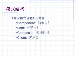 模式结构
 组合模式包含如下角色：
Component: 抽象构件
Leaf: 叶子构件
Composite: 容器构件
Client: 客户类
 