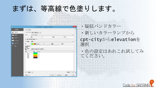 まずは、等高線で色塗りします。
・疑似バンドカラー
・新しいカラーランプから
cpt-cityからelevationを
選択
・色の設定はあれこれ試してみ
てください。
 