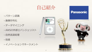 © 2017 NTT DOCOMO, INC. All rights reserved.
⾃⼰紹介
❖ パターン認識
❖ 画像符号化
❖ データマイニング
❖ AWSの外部エバンジェリスト
❖ ⾃然⾔語処理
❖ 投資
❖ イノベーションマネージメント
2
 