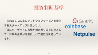 © 2017 NTT DOCOMO, INC. All rights reserved.
投資判断基準
 Series B, Cの主にソフトウェアサービスを提
供するスタートアップに関しては，
「仮にターゲットの市場が想定通り成⻑したとし
て、対象の企業が他者に⽐べて優位性を持ってい
るか」
56
 