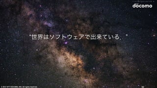 © 2017 NTT DOCOMO, INC. All rights reserved. 62
“世界はソフトウェアで出来ている．”
 