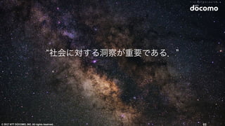 © 2017 NTT DOCOMO, INC. All rights reserved.
“社会に対する洞察が重要である．”
65
 