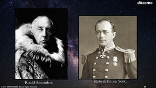 © 2017 NTT DOCOMO, INC. All rights reserved. 77
Robert Falcon ScottRoald Amundsen
Transformer Performer
 