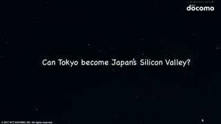 © 2017 NTT DOCOMO, INC. All rights reserved.
Can Tokyo become Japan’s Silicon Valley?
8
 