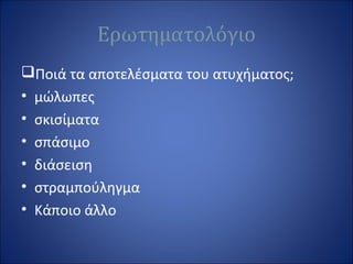 Ερωτηματολόγιο
Ποιά τα αποτελέσματα του ατυχήματος;
• μώλωπες
• σκισίματα
• σπάσιμο
• διάσειση
• στραμπούληγμα
• Κάποιο άλλο
 